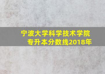 宁波大学科学技术学院专升本分数线2018年