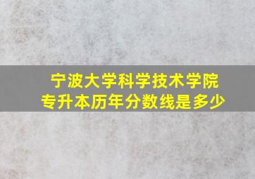 宁波大学科学技术学院专升本历年分数线是多少