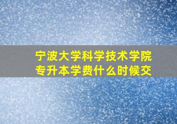 宁波大学科学技术学院专升本学费什么时候交