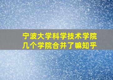 宁波大学科学技术学院几个学院合并了嘛知乎