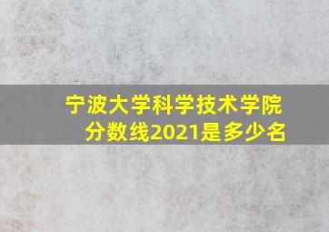 宁波大学科学技术学院分数线2021是多少名