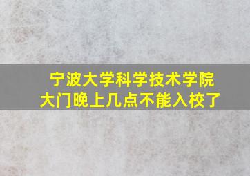 宁波大学科学技术学院大门晚上几点不能入校了