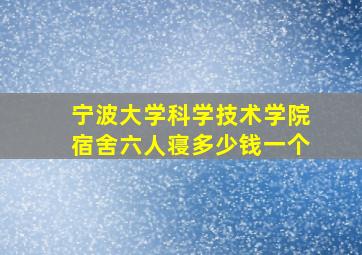 宁波大学科学技术学院宿舍六人寝多少钱一个