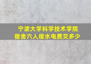 宁波大学科学技术学院宿舍六人寝水电费交多少