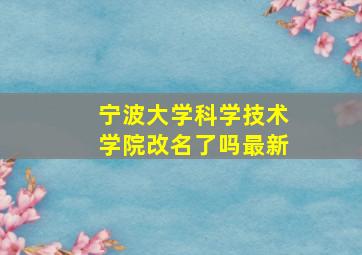 宁波大学科学技术学院改名了吗最新