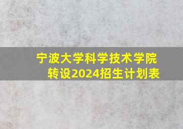 宁波大学科学技术学院转设2024招生计划表