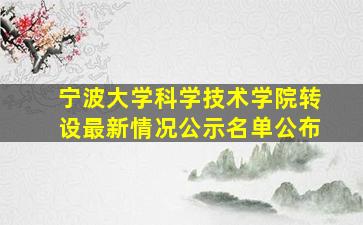 宁波大学科学技术学院转设最新情况公示名单公布