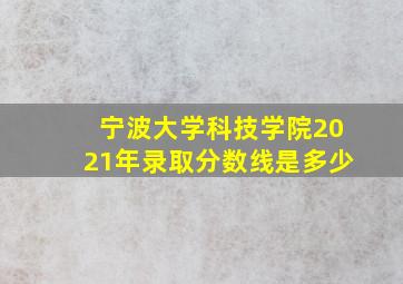 宁波大学科技学院2021年录取分数线是多少