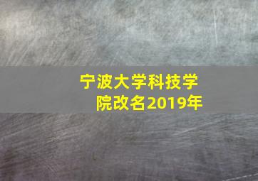 宁波大学科技学院改名2019年