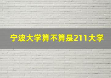 宁波大学算不算是211大学