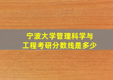 宁波大学管理科学与工程考研分数线是多少