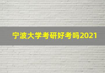 宁波大学考研好考吗2021