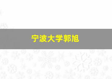 宁波大学郭旭