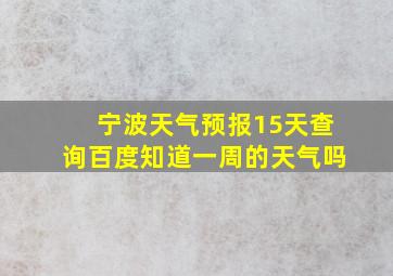 宁波天气预报15天查询百度知道一周的天气吗