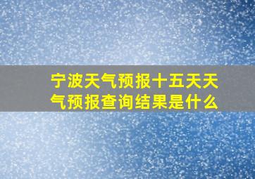 宁波天气预报十五天天气预报查询结果是什么