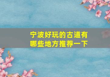 宁波好玩的古道有哪些地方推荐一下