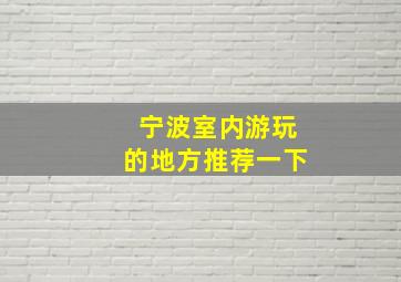 宁波室内游玩的地方推荐一下