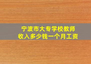 宁波市大专学校教师收入多少钱一个月工资