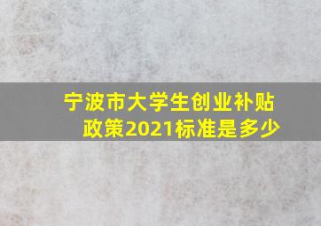 宁波市大学生创业补贴政策2021标准是多少