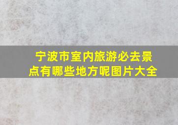 宁波市室内旅游必去景点有哪些地方呢图片大全