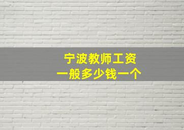 宁波教师工资一般多少钱一个