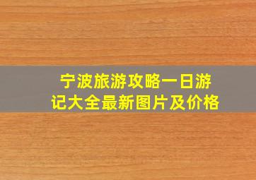 宁波旅游攻略一日游记大全最新图片及价格