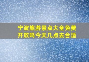 宁波旅游景点大全免费开放吗今天几点去合适