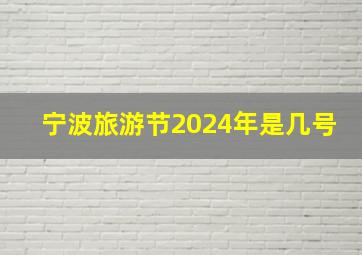 宁波旅游节2024年是几号