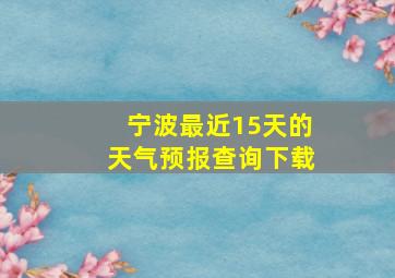 宁波最近15天的天气预报查询下载