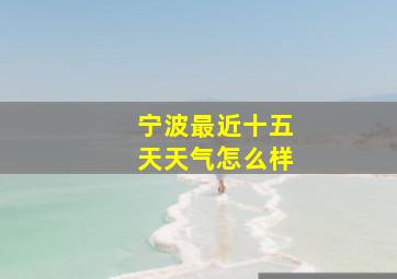 宁波最近十五天天气怎么样