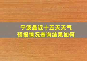 宁波最近十五天天气预报情况查询结果如何