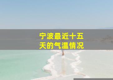 宁波最近十五天的气温情况