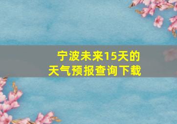 宁波未来15天的天气预报查询下载