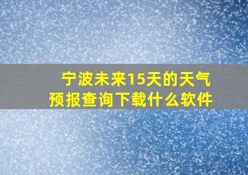 宁波未来15天的天气预报查询下载什么软件