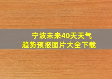 宁波未来40天天气趋势预报图片大全下载