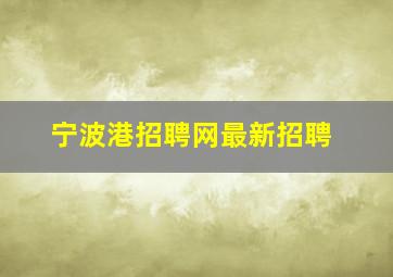 宁波港招聘网最新招聘