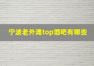 宁波老外滩top酒吧有哪些