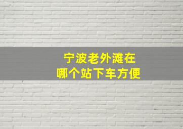 宁波老外滩在哪个站下车方便