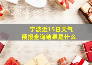 宁波近15日天气预报查询结果是什么