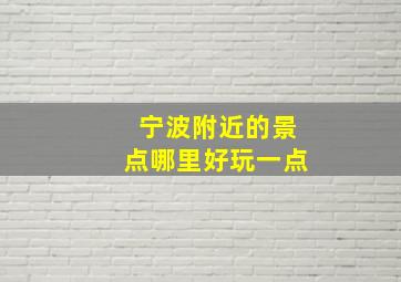 宁波附近的景点哪里好玩一点