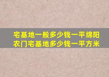 宅基地一般多少钱一平绵阳农门宅基地多少钱一平方米