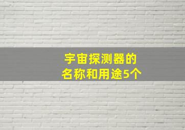 宇宙探测器的名称和用途5个