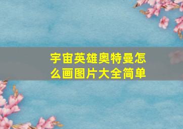 宇宙英雄奥特曼怎么画图片大全简单