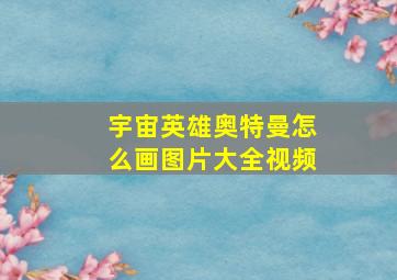 宇宙英雄奥特曼怎么画图片大全视频