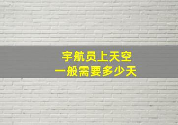 宇航员上天空一般需要多少天