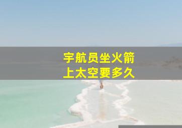 宇航员坐火箭上太空要多久