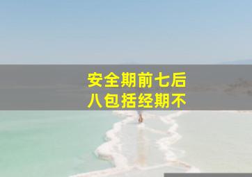 安全期前七后八包括经期不