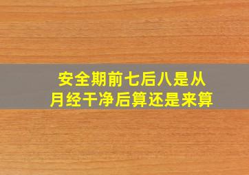 安全期前七后八是从月经干净后算还是来算