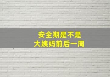 安全期是不是大姨妈前后一周