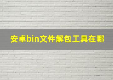 安卓bin文件解包工具在哪